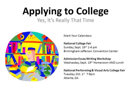 Applying to College Yes, It’s Really That Time Mark Your Calendars: National College Fair Sunday, Sept. 16 th 1-4 pm Birmingham Jefferson Convention Center.