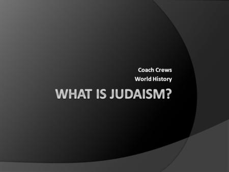 Coach Crews World History. Judaism  On your paper, write down at least 5 things that you know about the Jewish religion.