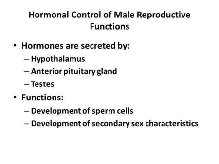 Hormonal Control of Male Reproductive Functions Hormones are secreted by: – Hypothalamus – Anterior pituitary gland – Testes Functions: – Development of.
