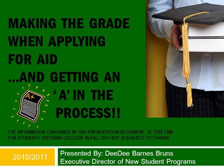MAKING THE GRADE WHEN APPLYING FOR AID …AND GETTING AN ‘ A’ IN THE PROCESS!! THE INFORMATION CONTAINED IN THIS PRESENTATION IS CURRENT AT THIS TIME FOR.