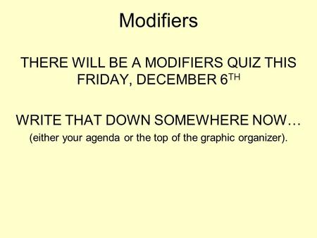 Modifiers THERE WILL BE A MODIFIERS QUIZ THIS FRIDAY, DECEMBER 6 TH WRITE THAT DOWN SOMEWHERE NOW… (either your agenda or the top of the graphic organizer).