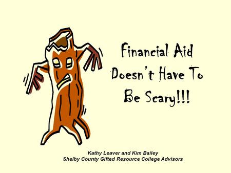 Financial Aid Doesn’t Have To Be Scary!!! Kathy Leaver and Kim Bailey Shelby County Gifted Resource College Advisors.