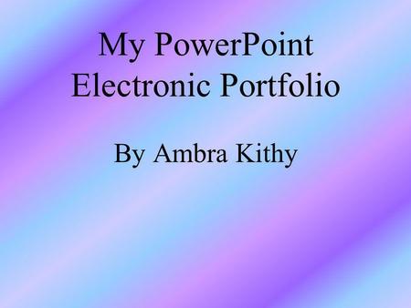 My PowerPoint Electronic Portfolio By Ambra Kithy.