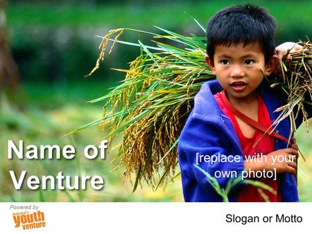 Name of Venture Slogan or Motto Powered by [replace with your own photo]