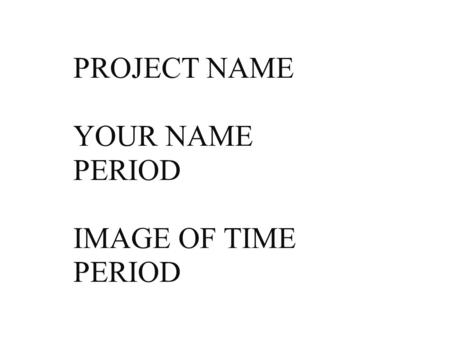 PROJECT NAME YOUR NAME PERIOD IMAGE OF TIME PERIOD.