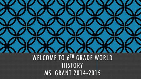 WELCOME TO 6 TH GRADE WORLD HISTORY MS. GRANT 2014-2015.