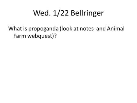 Wed. 1/22 Bellringer What is propoganda (look at notes and Animal Farm webquest)?