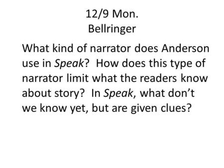12/9 Mon. Bellringer What kind of narrator does Anderson use in Speak? How does this type of narrator limit what the readers know about story? In Speak,