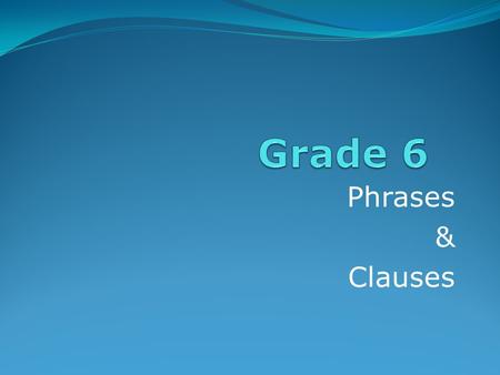Grade 6 Phrases & Clauses.