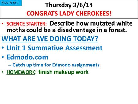 Thursday 3/6/14 CONGRATS LADY CHEROKEES! SCIENCE STARTER: Describe how mutated white moths could be a disadvantage in a forest. WHAT ARE WE DOING TODAY?