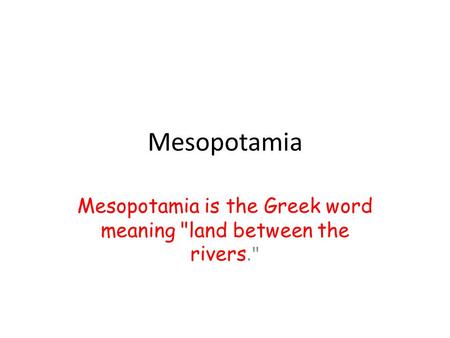 Mesopotamia Mesopotamia is the Greek word meaning land between the rivers.