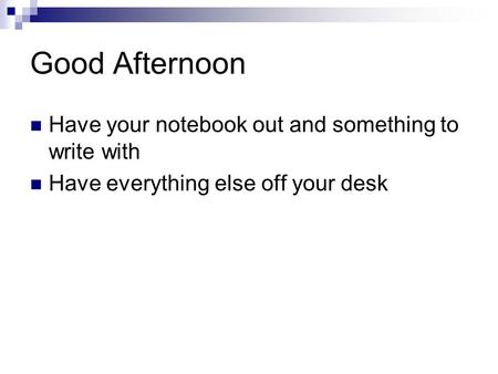 Good Afternoon Have your notebook out and something to write with Have everything else off your desk.
