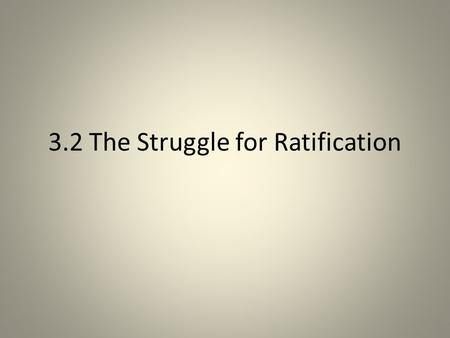 3.2 The Struggle for Ratification. The Constitution had to be ratified or approved The debates were held everywhere from churches to inns and from street.