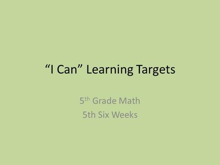 “I Can” Learning Targets 5 th Grade Math 5th Six Weeks.