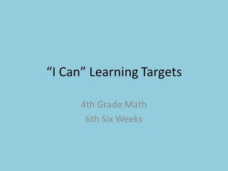 “I Can” Learning Targets 4th Grade Math 6th Six Weeks.