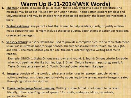 Warm Up 8-11-2014(WtK Words) 1.Theme: A central idea, message, or lesson that is conveyed by a piece of literature. The message may be about life, society,