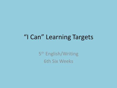 “I Can” Learning Targets 5 th English/Writing 6th Six Weeks.