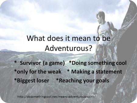 What does it mean to be Adventurous? **Survivor (a game)*Doing something cool *only for the weak * Making a statement *Biggest loser *Reaching your goals.