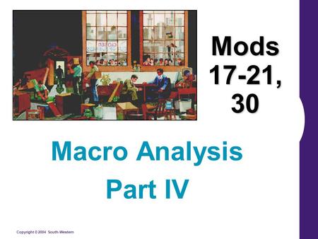 Copyright © 2004 South-Western Mods 17-21, 30 Macro Analysis Part IV.