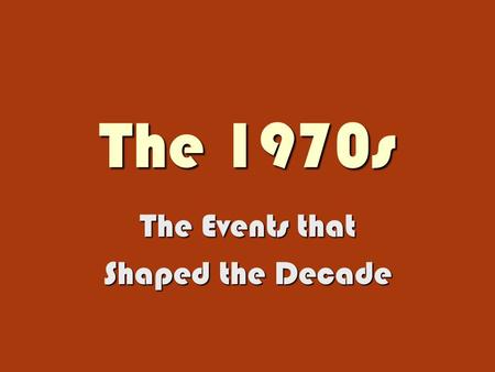 The 1970s The Events that Shaped the Decade. Domestic and World Events What in the World Made Us So Cynical?