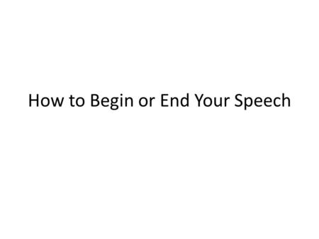 How to Begin or End Your Speech. Ideas for Speech Beginnings (ways to immediately grab your audience) Tell a story or anecdote Pose a rhetorical question.