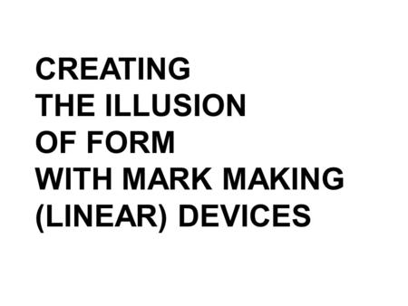 CREATING THE ILLUSION OF FORM WITH MARK MAKING (LINEAR) DEVICES.