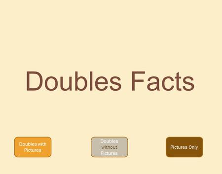 Doubles Facts Doubles with Pictures Doubles without Pictures Pictures Only.