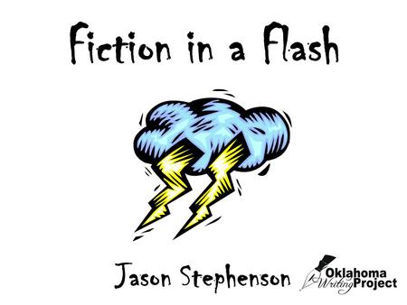 Fiction in a Flash Jason Stephenson. Quickwrite Describe the worst thunderstorm you have ever experienced. You have 3 minutes.