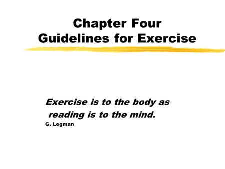 Chapter Four Guidelines for Exercise Exercise is to the body as reading is to the mind. G. Legman.