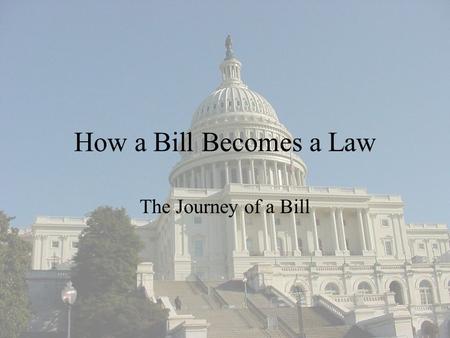 How a Bill Becomes a Law The Journey of a Bill.