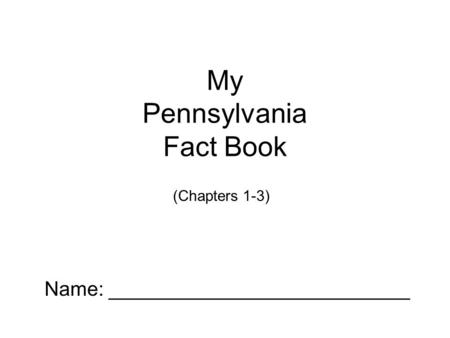 My Pennsylvania Fact Book Name: ___________________________ (Chapters 1-3)