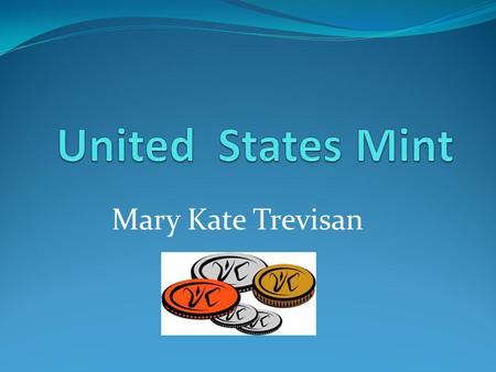 Mary Kate Trevisan What is the United States Mint? The United States Mint makes coins. The Mint does not make paper money. Its main task is to make sure.