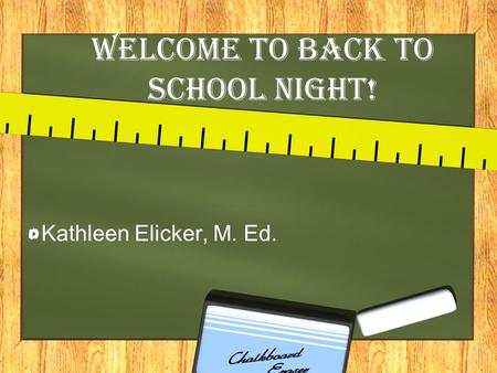 Welcome To Back to school Night! Kathleen Elicker, M. Ed.