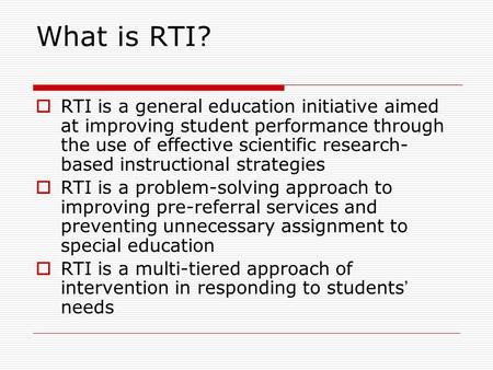 What is RTI? RTI is a general education initiative aimed at improving student performance through the use of effective scientific research-based instructional.