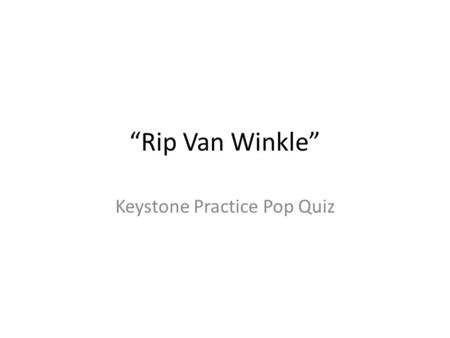“Rip Van Winkle” Keystone Practice Pop Quiz. 1.The moment Wolf entered the house his crest fell, his tail drooped to the ground or curled between his.