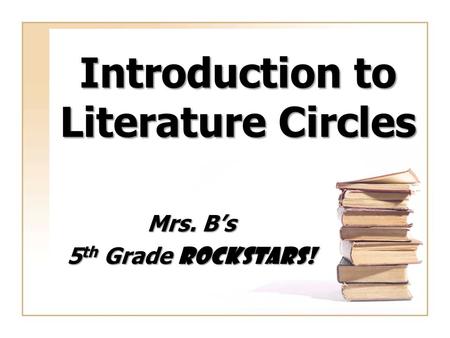 Introduction to Literature Circles Mrs. B’s 5 th Grade ROCKSTARS!