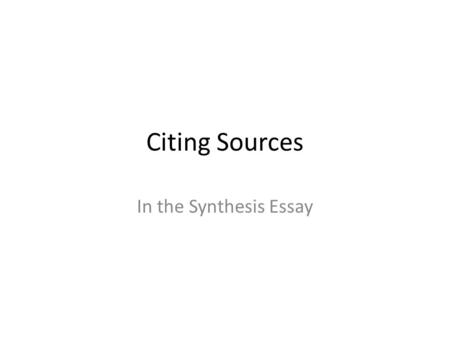Citing Sources In the Synthesis Essay. Changing Quotations When you cite sources, be sure to make clear the purpose of the citation and how it fits into.