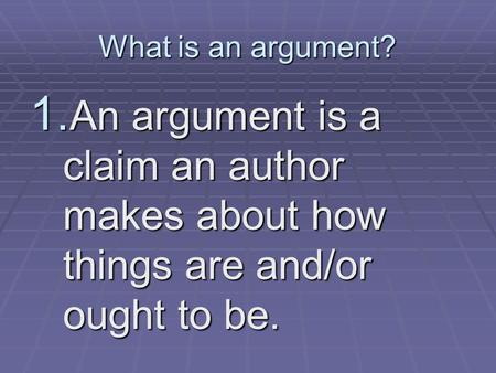 What is an argument? 1. An argument is a claim an author makes about how things are and/or ought to be.