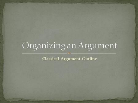 Classical Argument Outline. The basic plan for organizing an argument along classical lines includes six major components: Introduction Statement of Background.