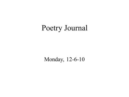 Poetry Journal Monday, 12-6-10. Copy the following poem. *If you are absent, do this work and submit it as soon as possible.