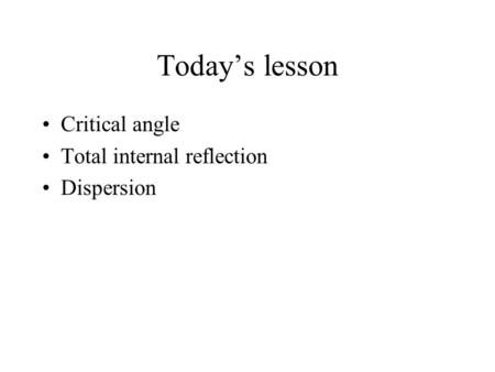 Today’s lesson Critical angle Total internal reflection Dispersion.