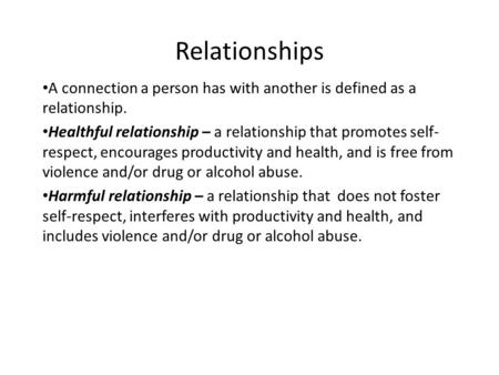 Relationships A connection a person has with another is defined as a relationship. Healthful relationship – a relationship that promotes self- respect,
