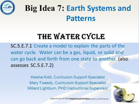 Department of Mathematics and Science Big Idea 7: Earth Systems and Patterns The Water Cycle SC.5.E.7.1 Create a model to explain the parts of the water.