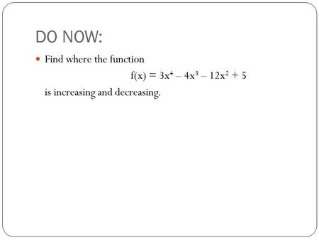 DO NOW: Find where the function f(x) = 3x4 – 4x3 – 12x2 + 5