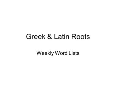 Greek & Latin Roots Weekly Word Lists. Week 1 a, an, in = Without ant, anti, contra,contro = against, opposite bio, vit = life (o)logy = study or science.