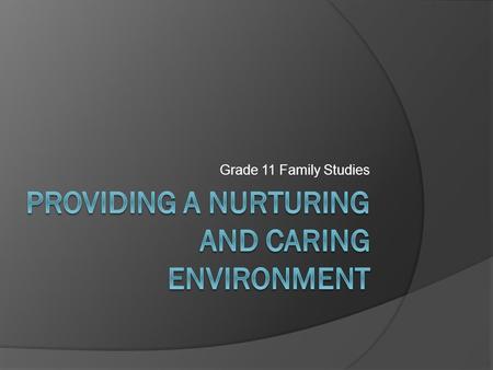 Grade 11 Family Studies. Nurturing and Caring for Children  Reminder, nurturance is caring for a child’s emotional needs and caring for a child is meeting.
