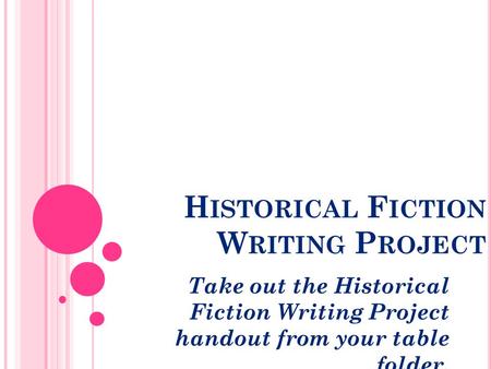H ISTORICAL F ICTION W RITING P ROJECT Take out the Historical Fiction Writing Project handout from your table folder.