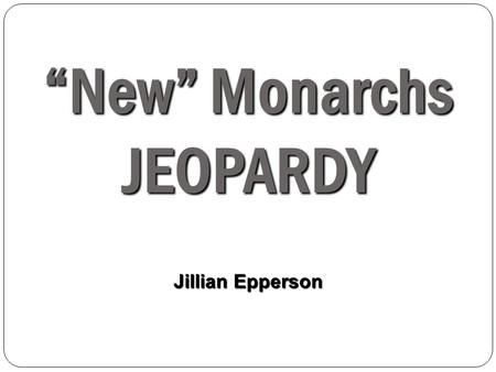 “New” Monarchs JEOPARDY Jillian Epperson. Peo ple Count ries Events Chara cterist ics Voca b Concordat of Bologna Spain 100 200 300 400 500 Final Jeopardy: