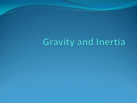 Gravity and Inertia.