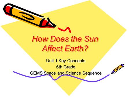How Does the Sun Affect Earth? Unit 1 Key Concepts 6th Grade GEMS Space and Science Sequence.